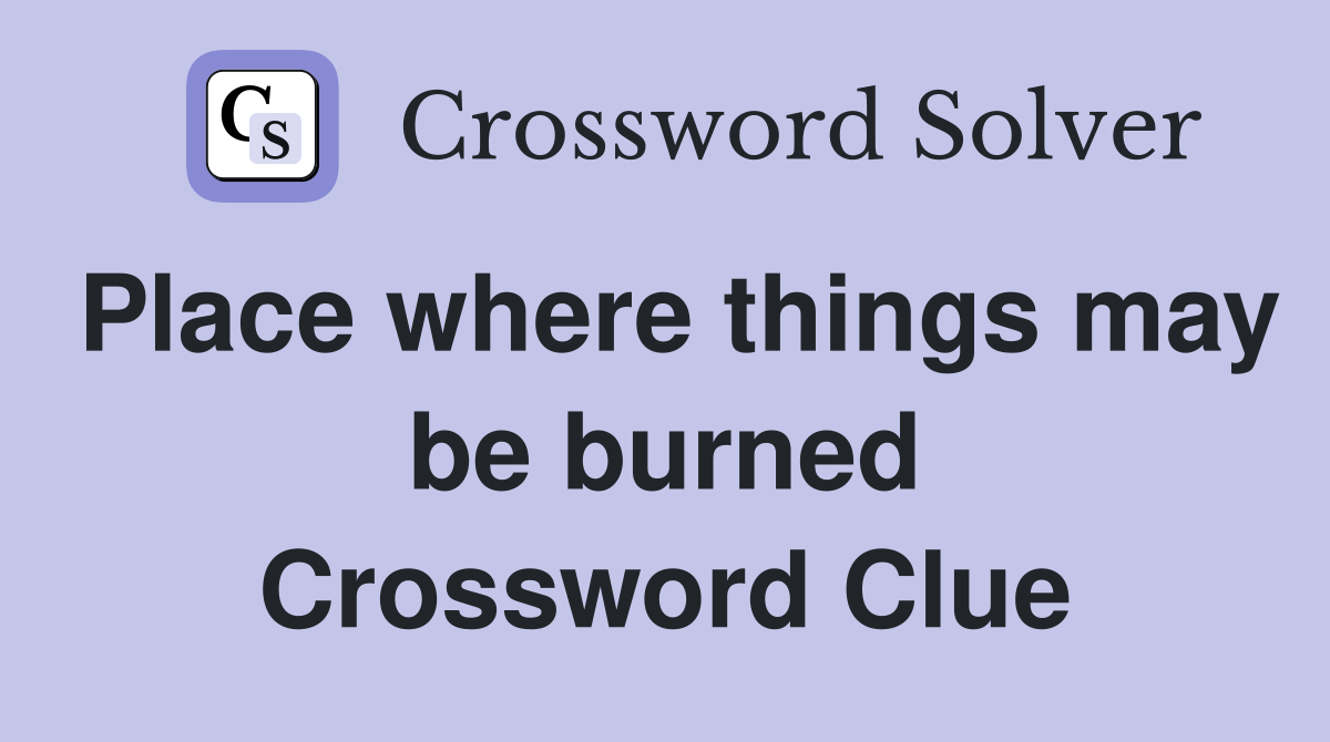 Place where things may be burned Crossword Clue