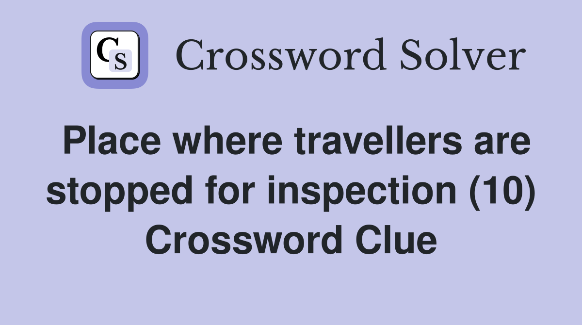 Place where travellers are stopped for inspection (10) Crossword Clue