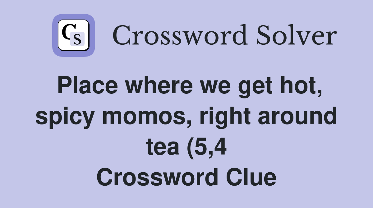 Place where we get hot spicy momos right around tea (5 4) Crossword Place where we get hot spicy momos right around tea (5 4) Crossword