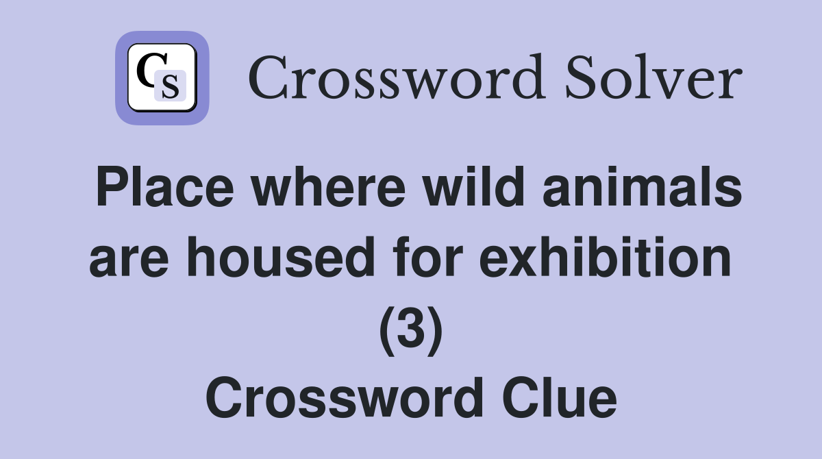 Place where wild animals are housed for exhibition (3) Crossword Clue