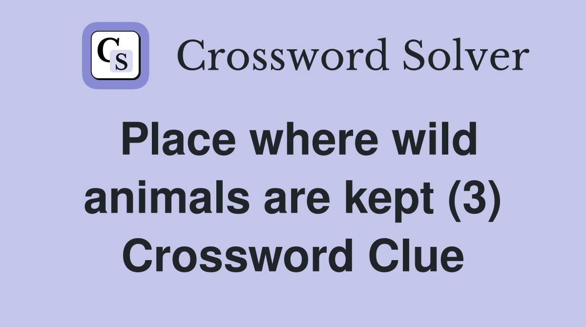Place where wild animals are kept (3) Crossword Clue