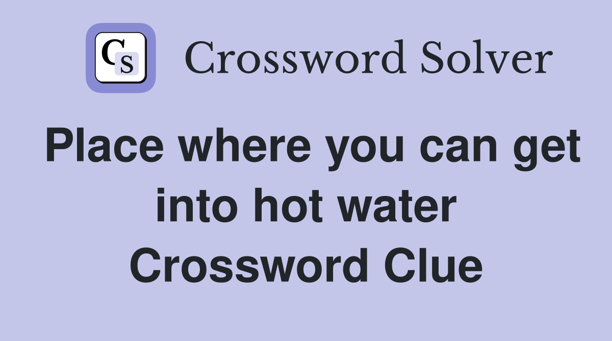 Place where you can get into hot water Crossword Clue