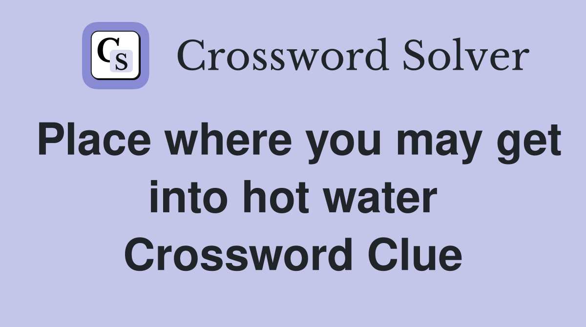 Place where you may get into hot water Crossword Clue