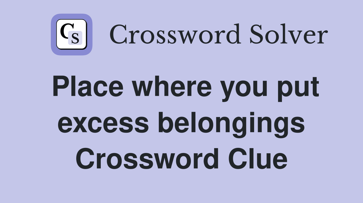 Place where you put excess belongings Crossword Clue