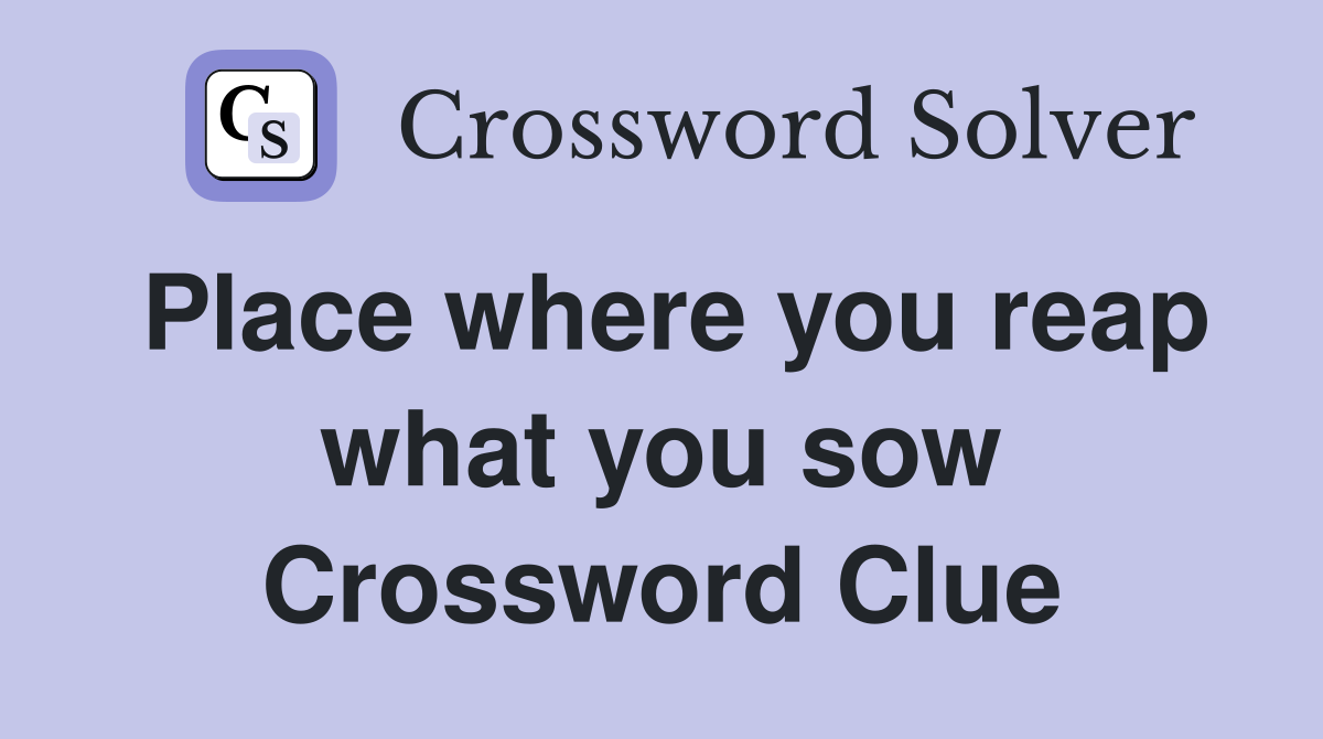 Place where you reap what you sow Crossword Clue