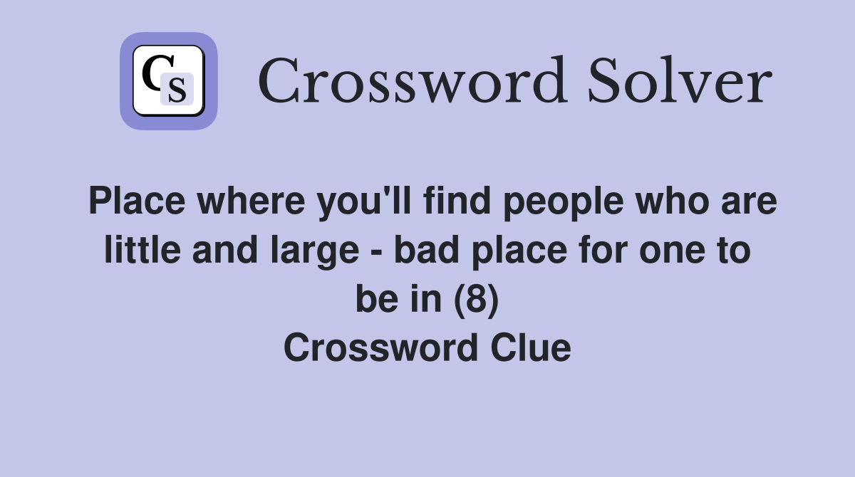 Place where you'll find people who are little and large - bad place for one to be in (8) Crossword Clue