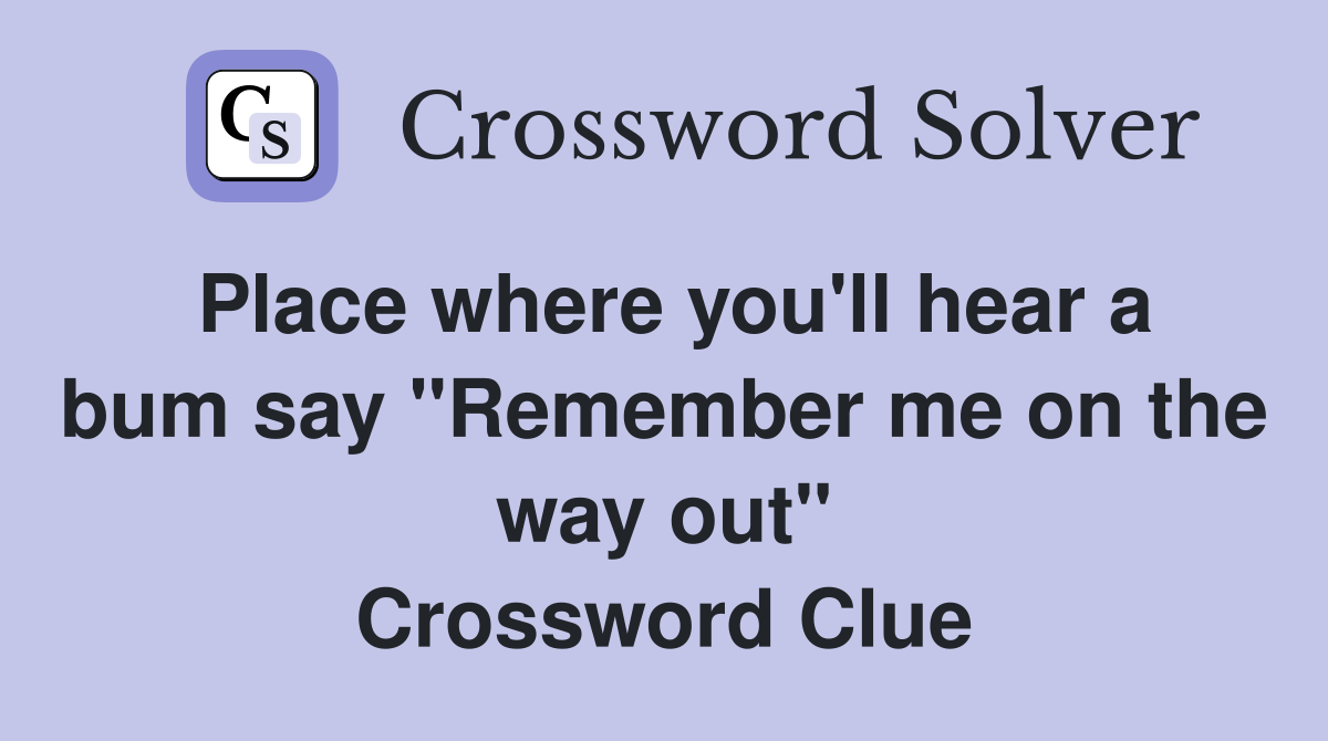 Place where you'll hear a bum say "Remember me on the way out" Crossword Clue