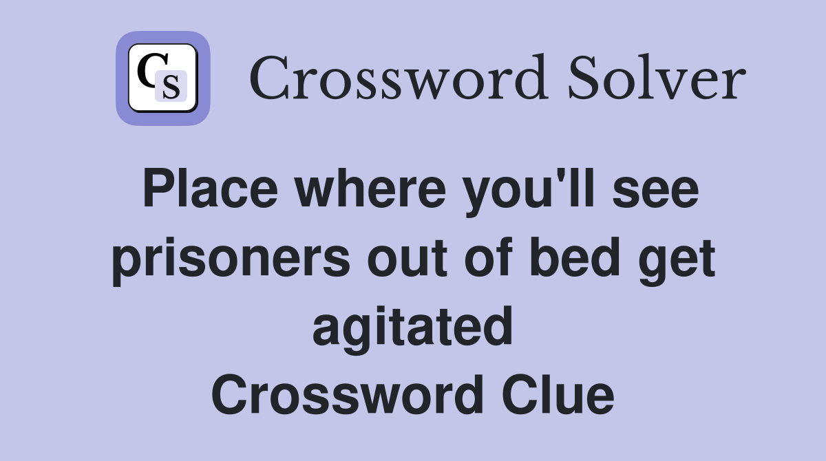 Place where you'll see prisoners out of bed get agitated Crossword Clue