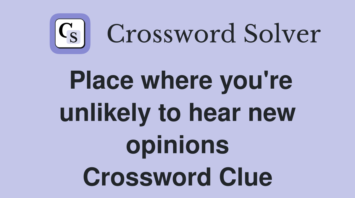 Place where you're unlikely to hear new opinions Crossword Clue