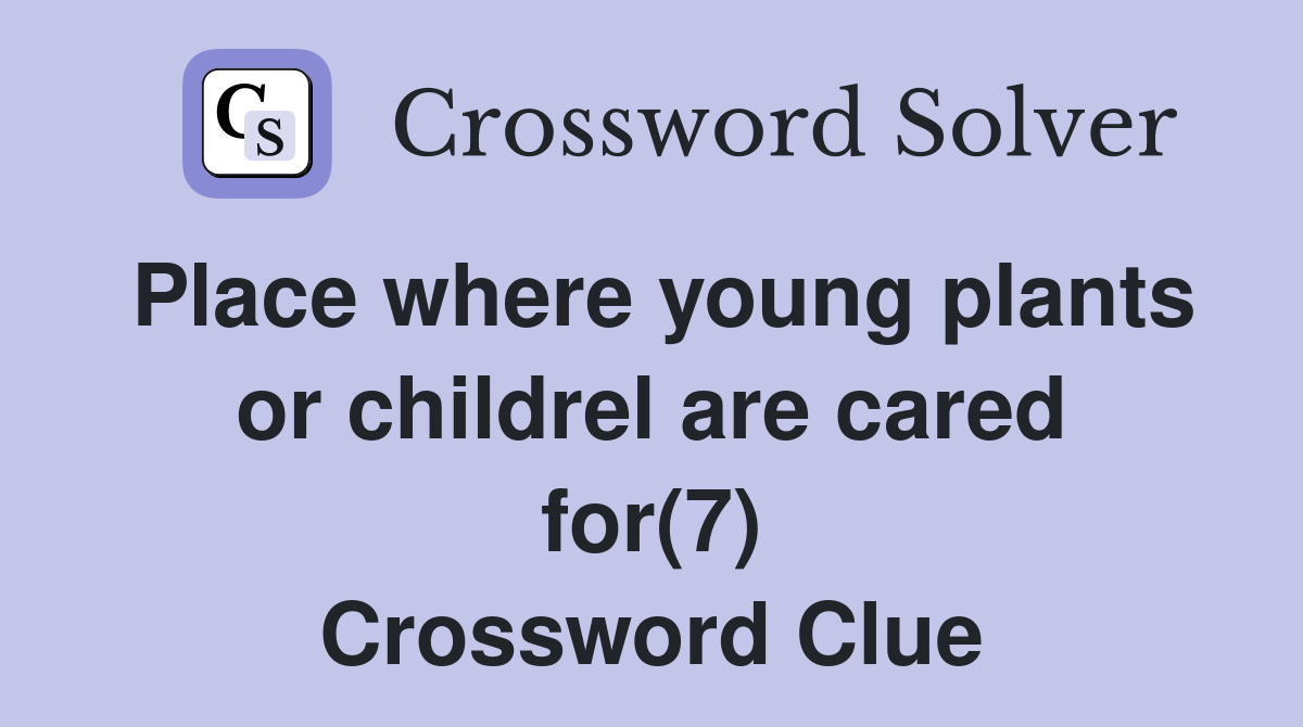 Place where young plants or childrel are cared for(7) Crossword Clue