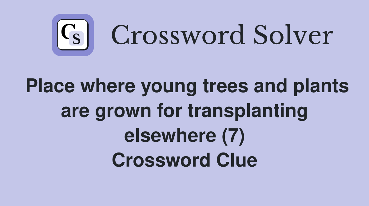 Place where young trees and plants are grown for transplanting elsewhere (7) Crossword Clue
