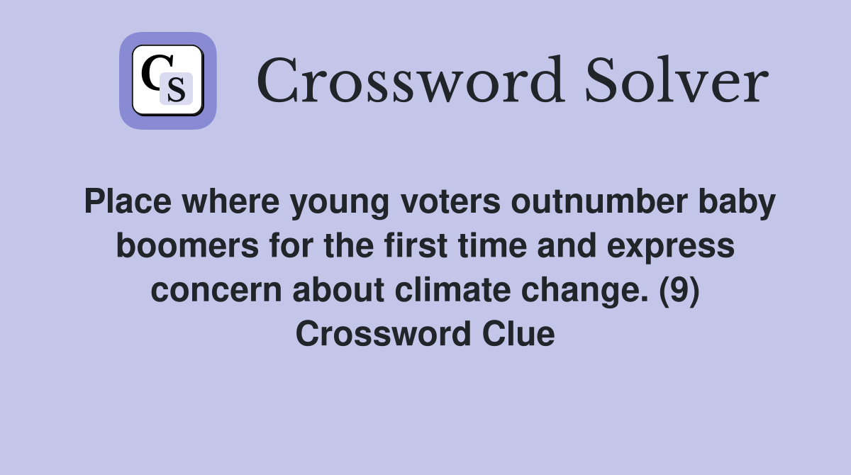 Place where young voters outnumber baby boomers for the first time and express concern about climate change. (9) Crossword Clue