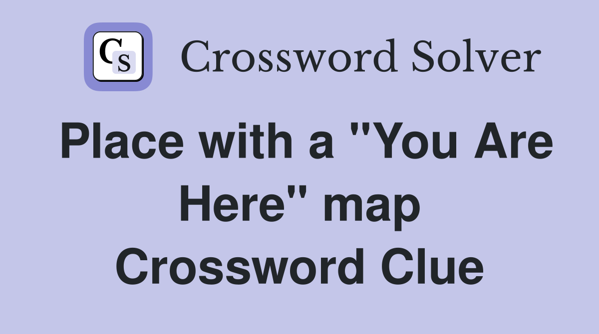 Place with a "You Are Here" map Crossword Clue