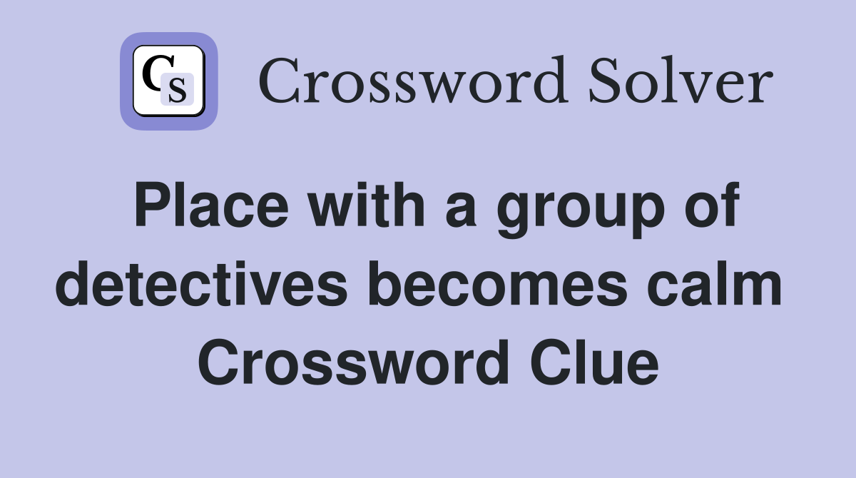 Place with a group of detectives becomes calm  Crossword Clue