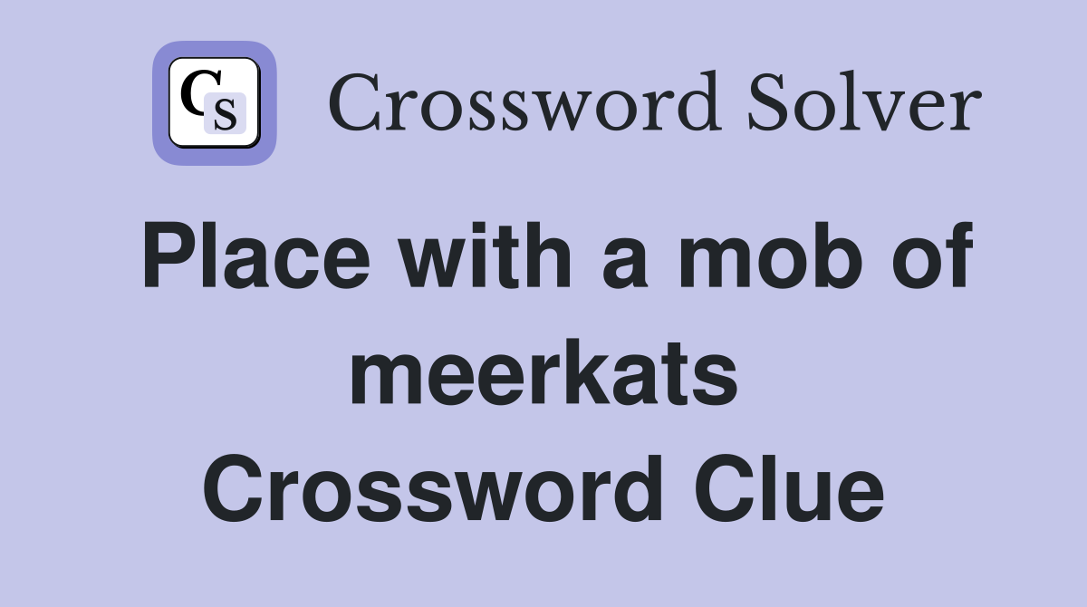Place with a mob of meerkats Crossword Clue