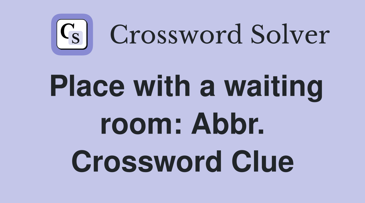 Place with a waiting room: Abbr. Crossword Clue