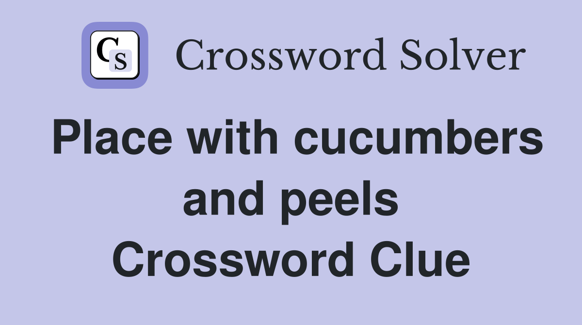 Place with cucumbers and peels Crossword Clue