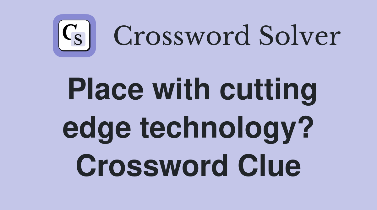 Place with cutting edge technology? Crossword Clue