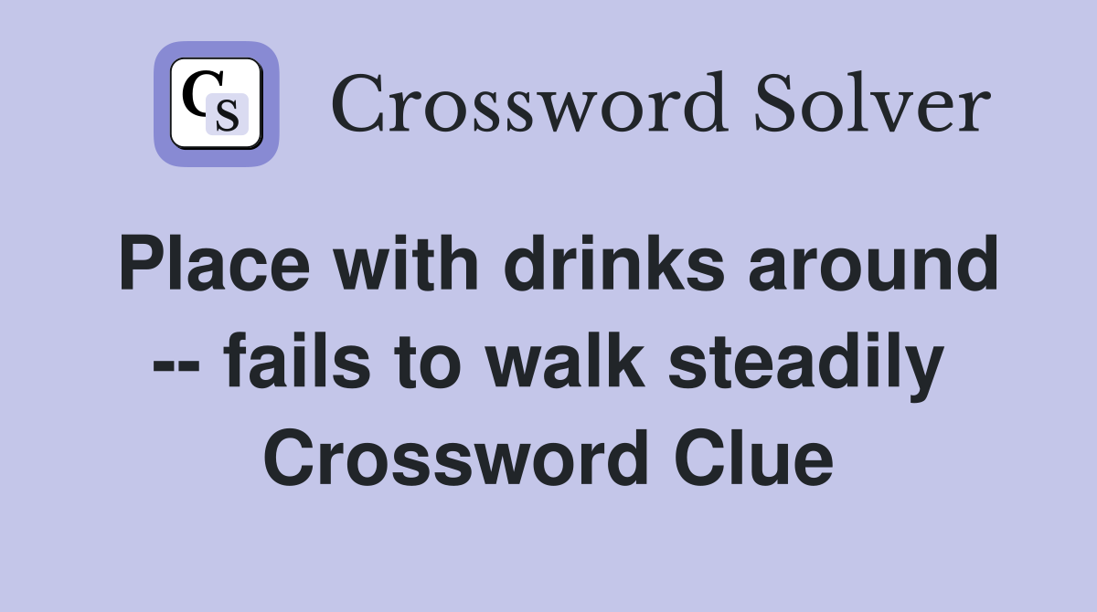 Place with drinks around -- fails to walk steadily Crossword Clue