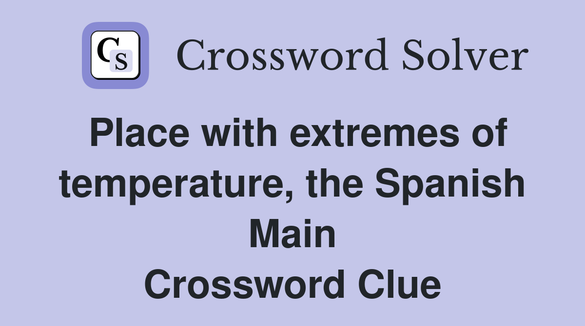 Place with extremes of temperature, the Spanish Main Crossword Clue