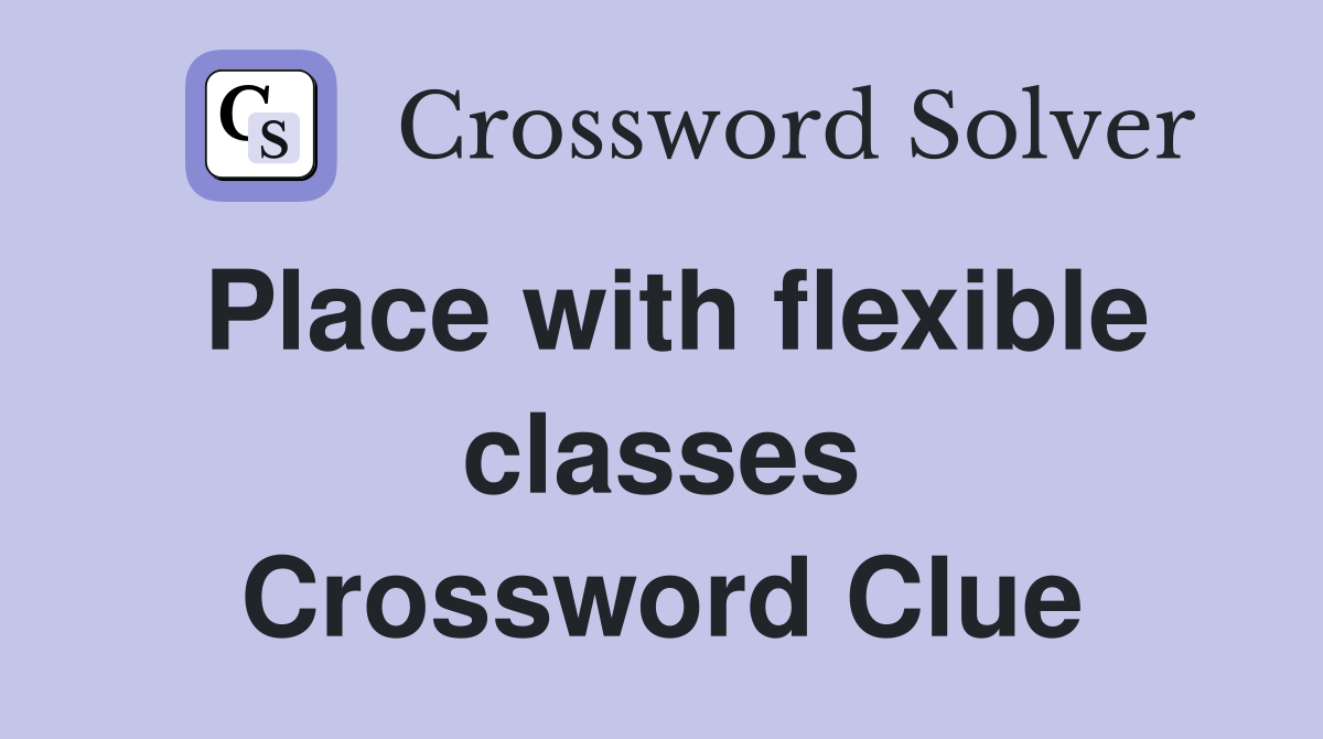 Place with flexible classes Crossword Clue