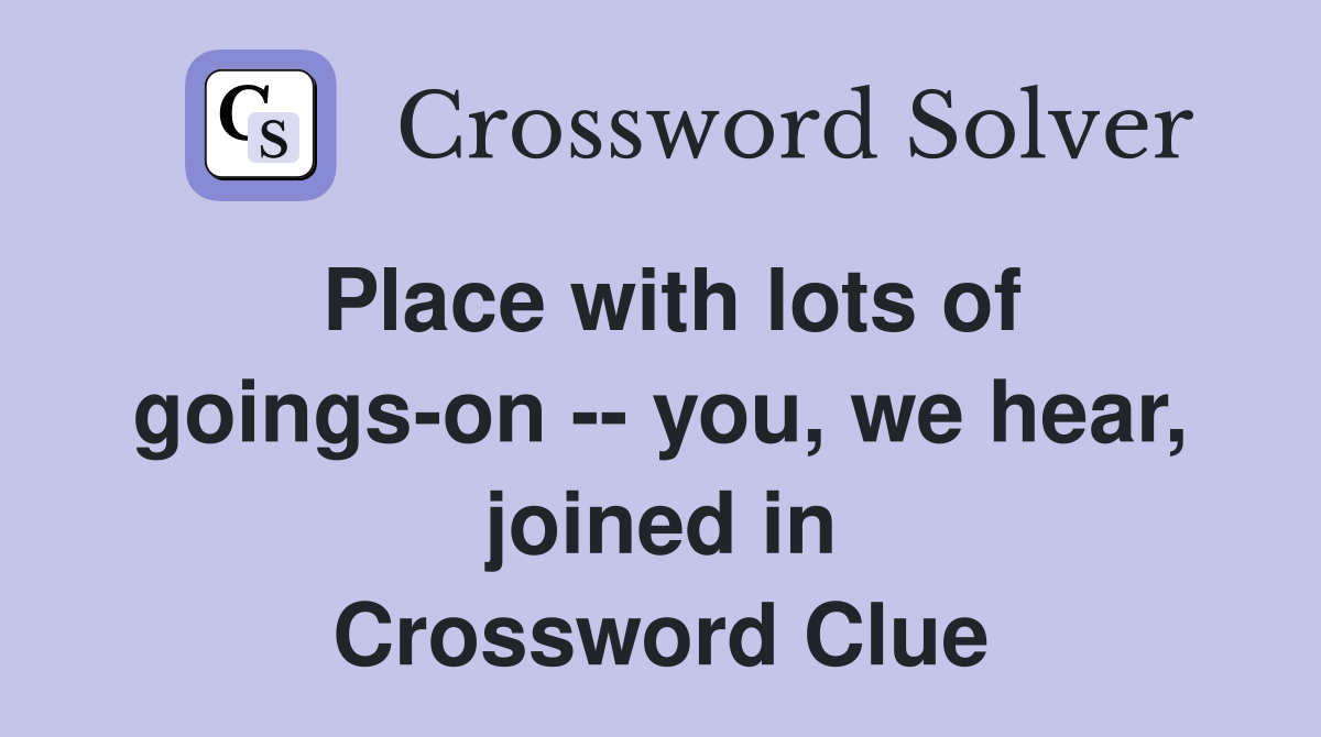 Place with lots of goings-on -- you, we hear, joined in Crossword Clue