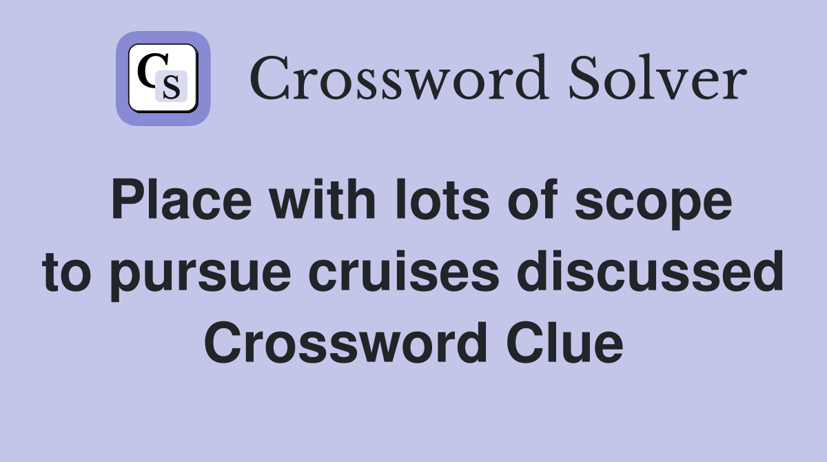 Place with lots of scope to pursue cruises discussed Crossword Clue