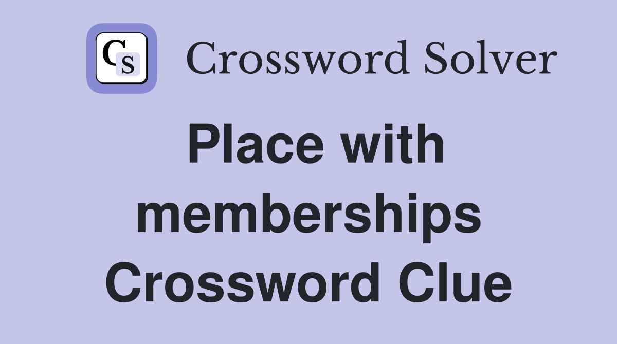 Place with memberships Crossword Clue