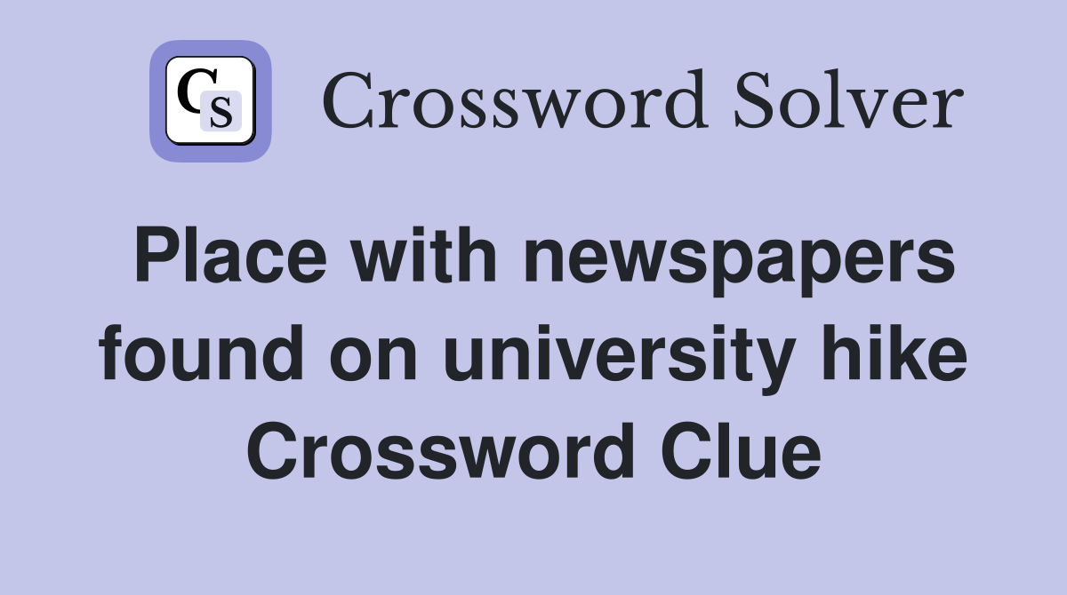 Place with newspapers found on university hike Crossword Clue