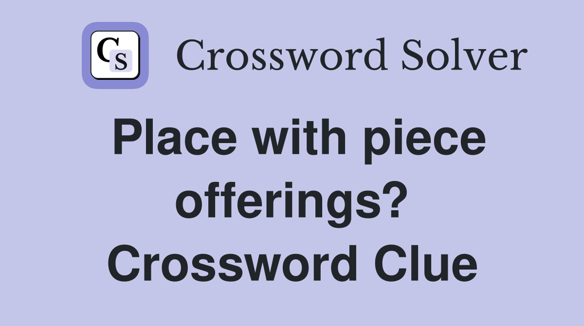 Place with piece offerings? Crossword Clue Answers Crossword Solver