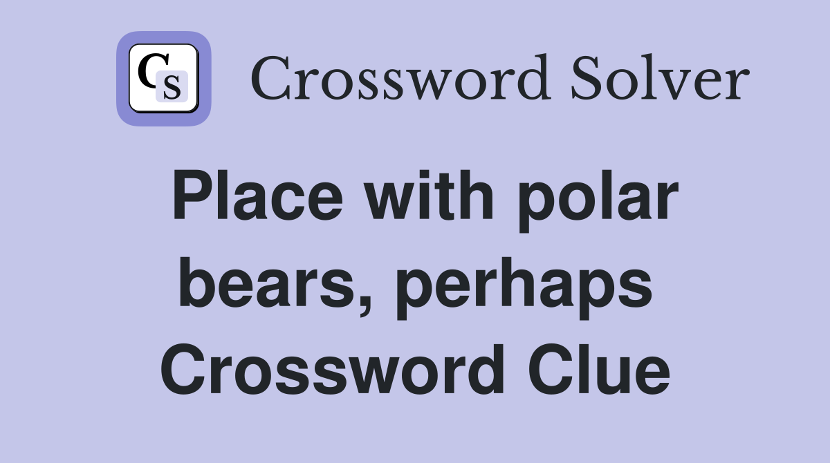 Place with polar bears, perhaps Crossword Clue