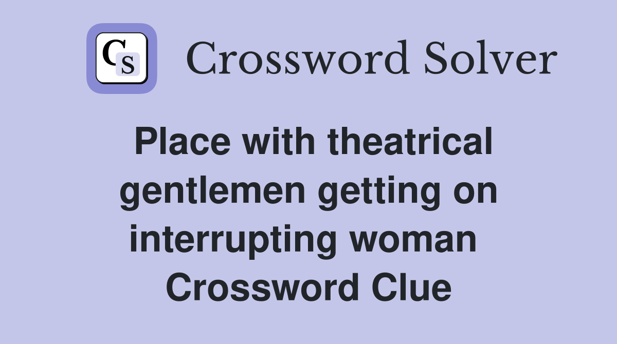 Place with theatrical gentlemen getting on interrupting woman  Crossword Clue