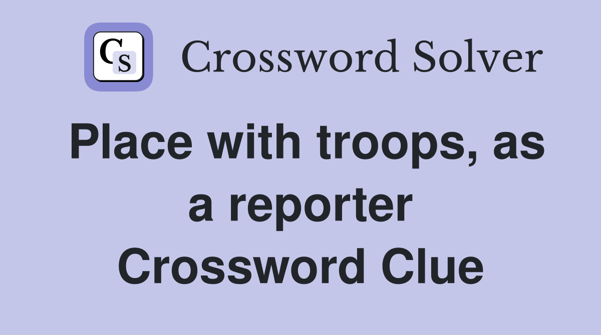 Place with troops, as a reporter Crossword Clue