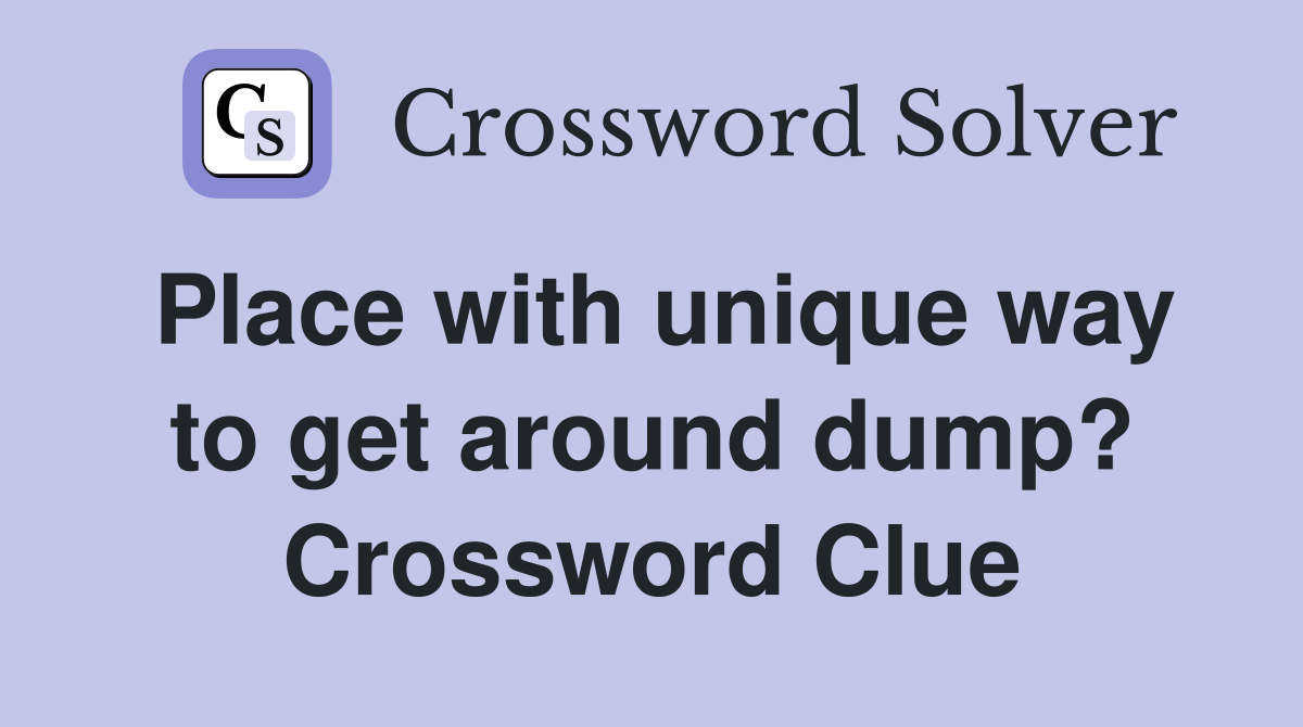 Place with unique way to get around dump? Crossword Clue