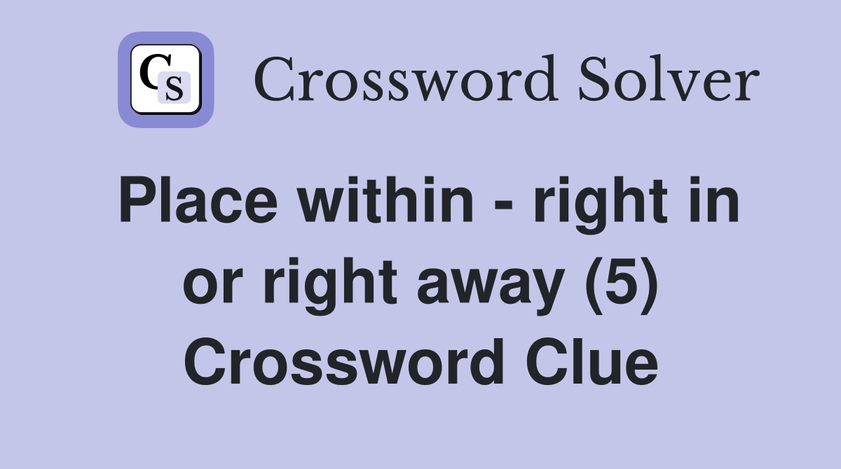 Place within - right in or right away (5) Crossword Clue