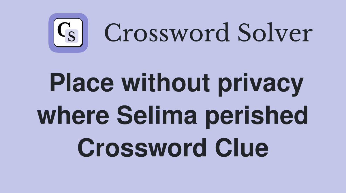 Place without privacy where Selima perished Crossword Clue