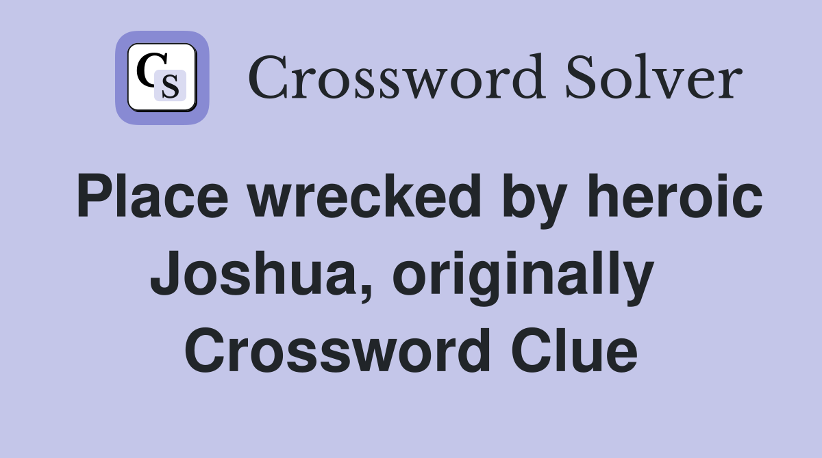 Place wrecked by heroic Joshua, originally  Crossword Clue