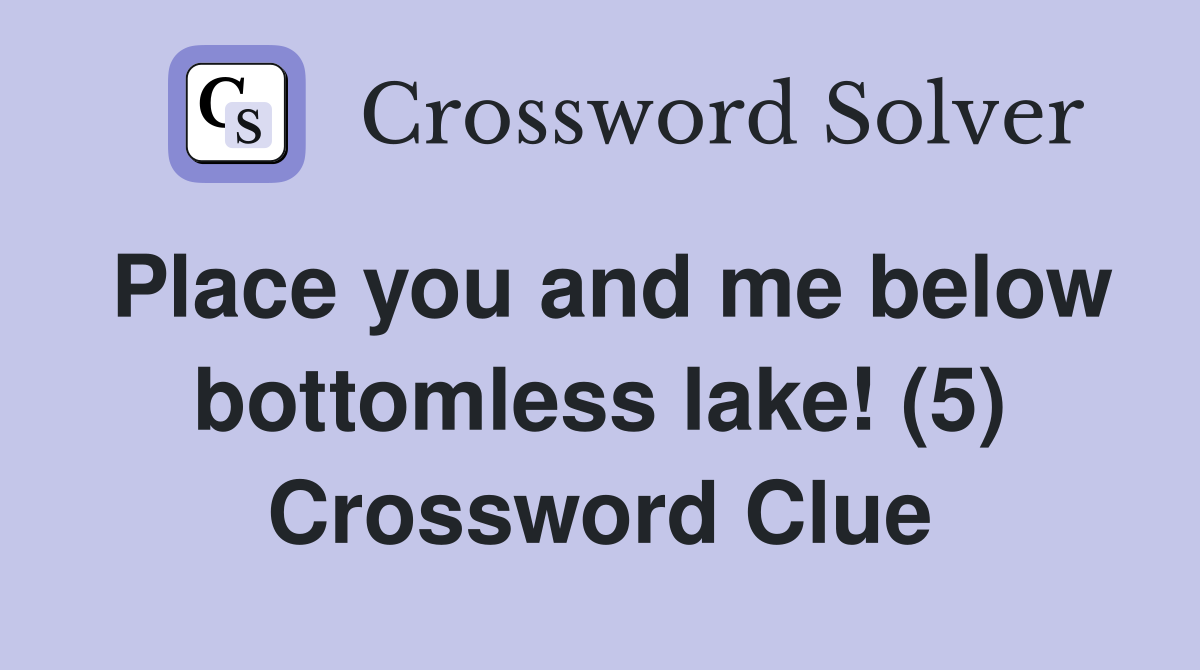 Place you and me below bottomless lake! (5) Crossword Clue