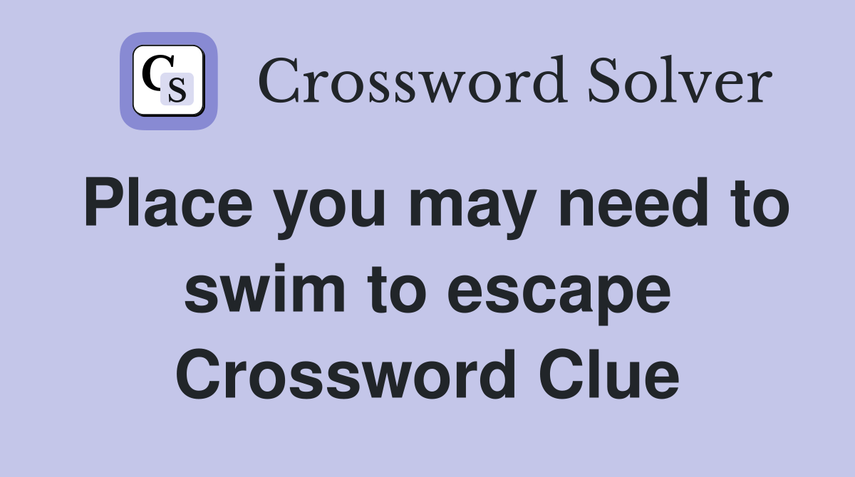 Place you may need to swim to escape Crossword Clue