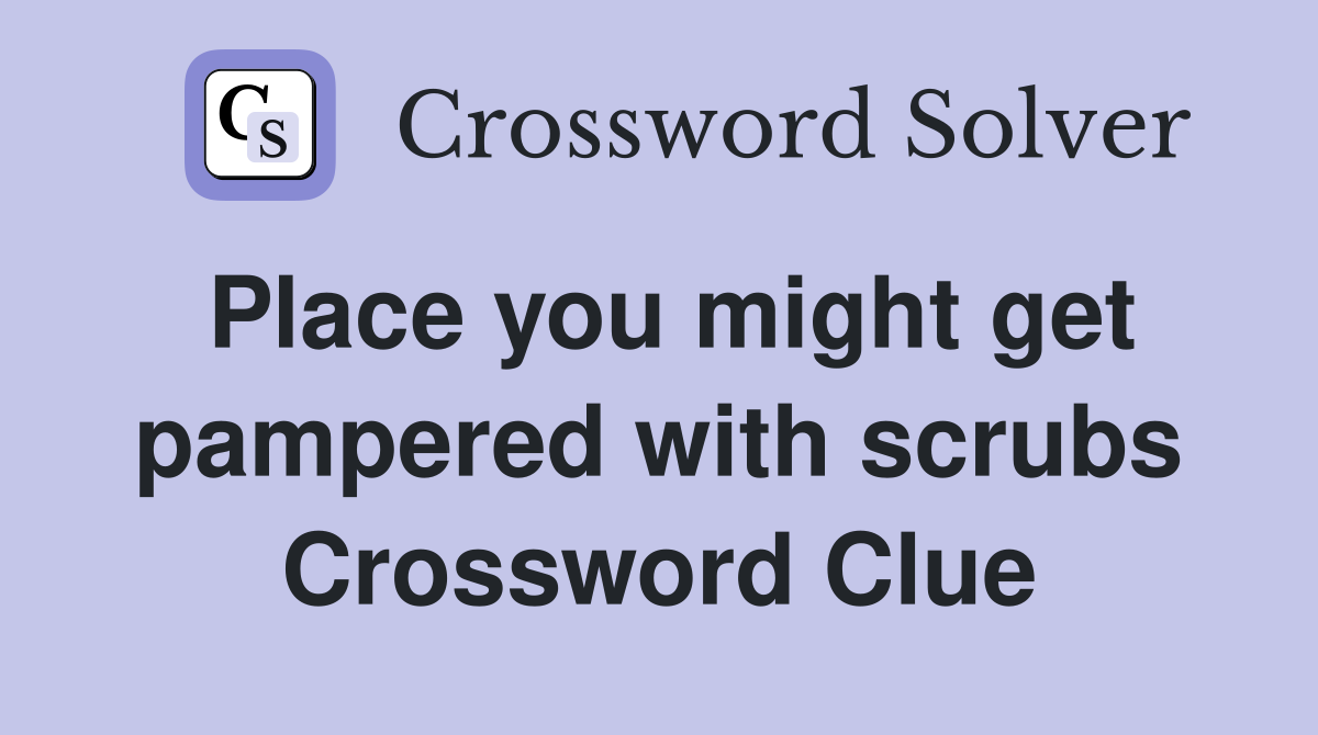 Place you might get pampered with scrubs Crossword Clue