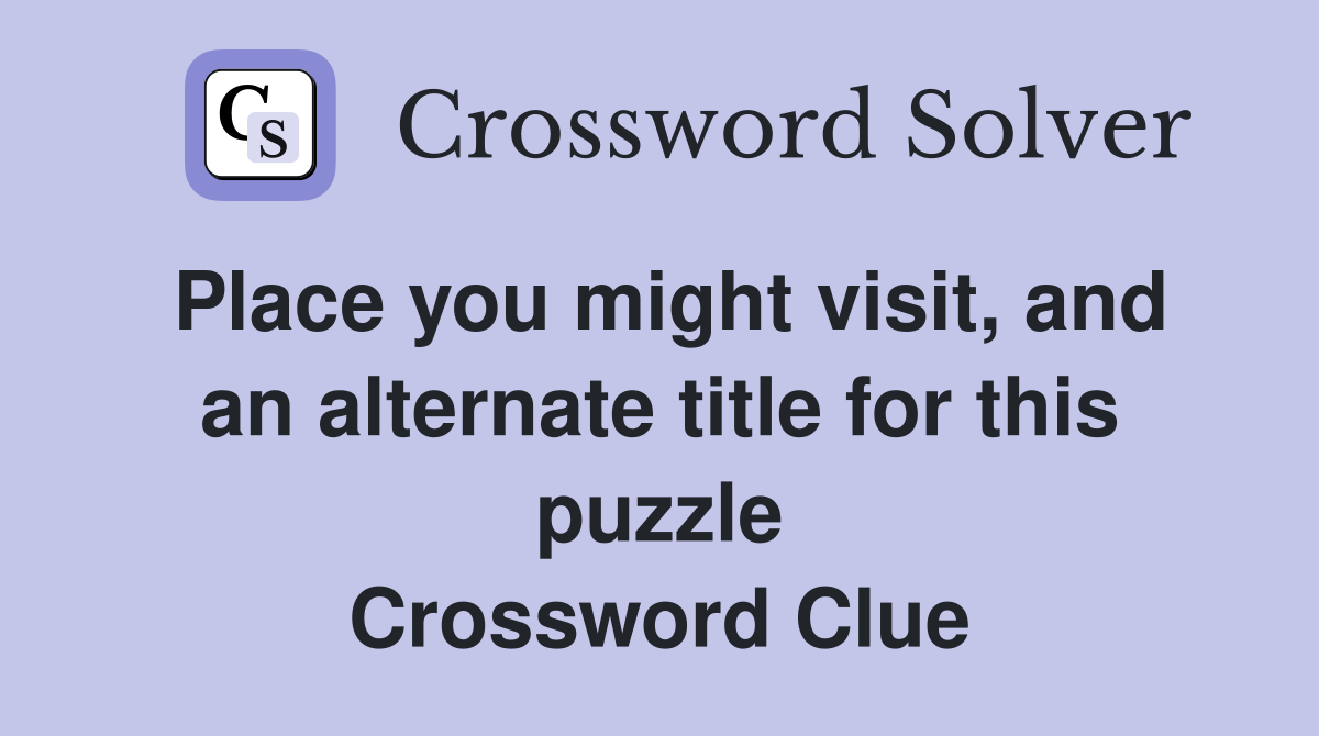 Place you might visit, and an alternate title for this puzzle Crossword Clue