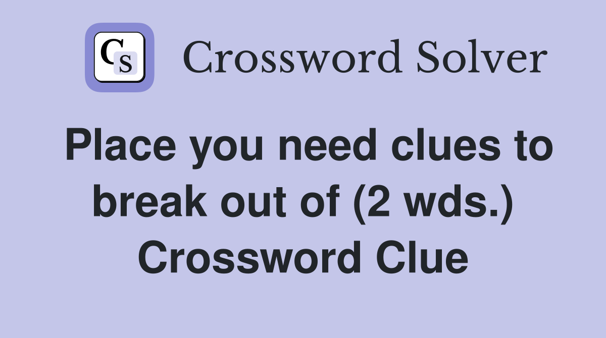 Place you need clues to break out of (2 wds.) Crossword Clue
