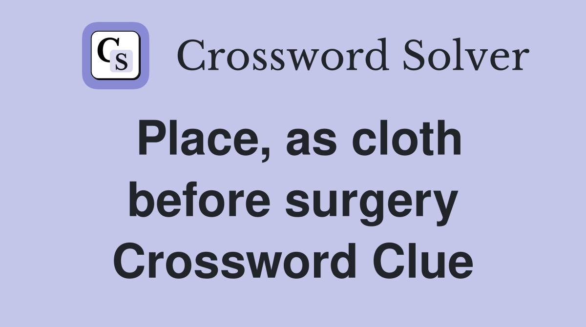 Place, as cloth before surgery Crossword Clue