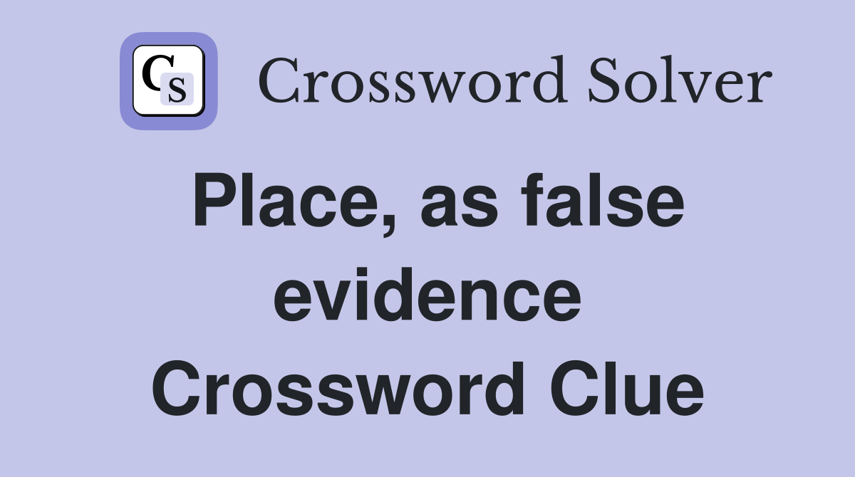 Place, as false evidence Crossword Clue