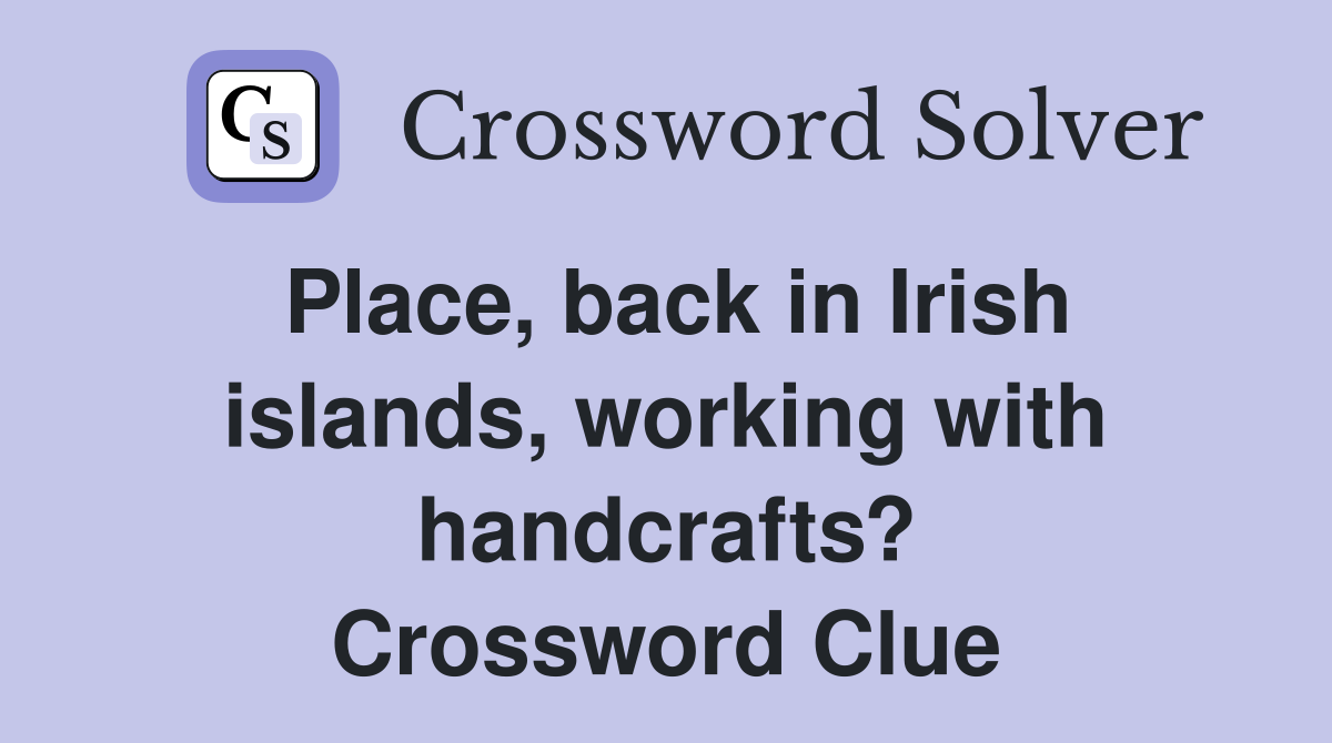 Place, back in Irish islands, working with handcrafts? Crossword Clue