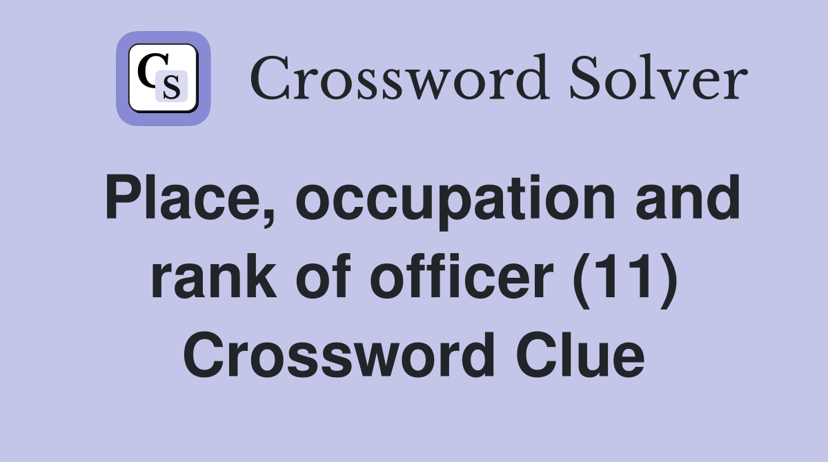 Place occupation and rank of officer (11) Crossword Clue Answers