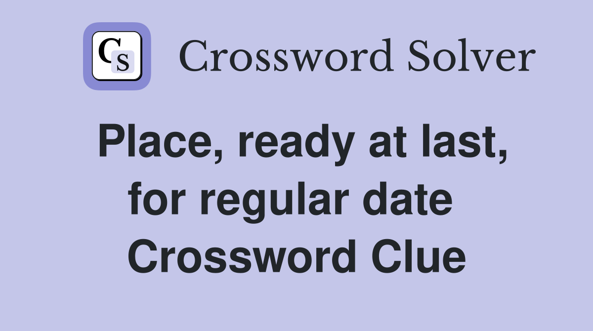 Place, ready at last, for regular date  Crossword Clue
