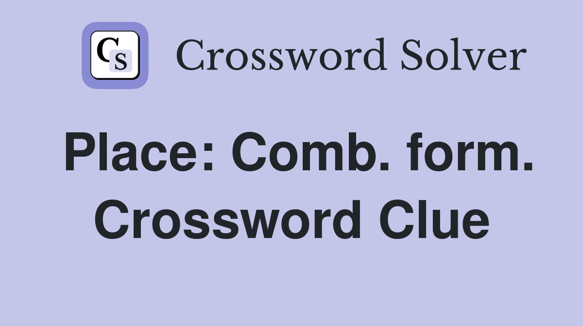 Place: Comb. form. Crossword Clue