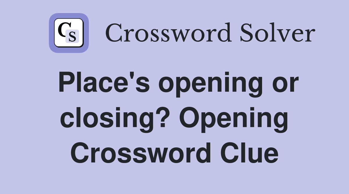 Place's opening or closing? Opening Crossword Clue