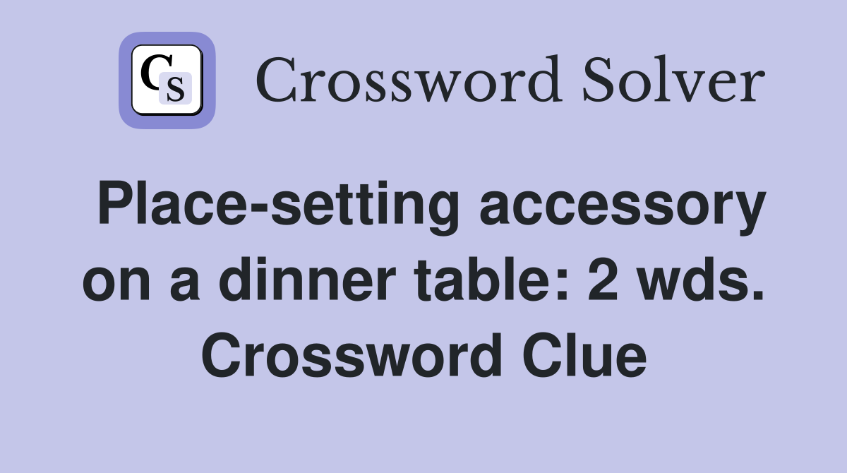 Place-setting accessory on a dinner table: 2 wds. Crossword Clue